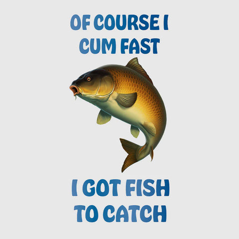 Of Course I Cum Fast I Got Fish To Catch Custom Printed White T-Shirt