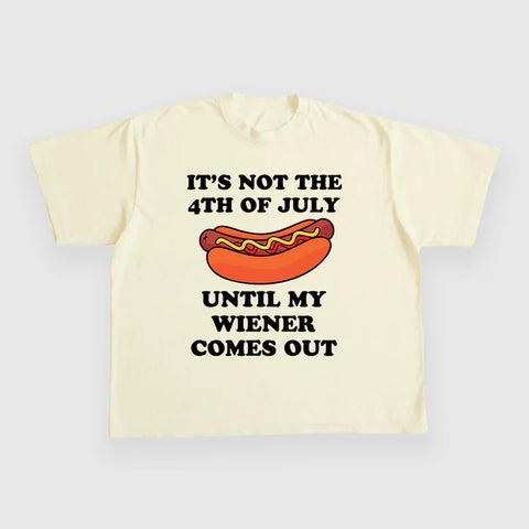 ITS NOT THE 4TH OF JULY UNTIL MY WIENER COMES OUT CUSTOM PRINTED T-SHIRT