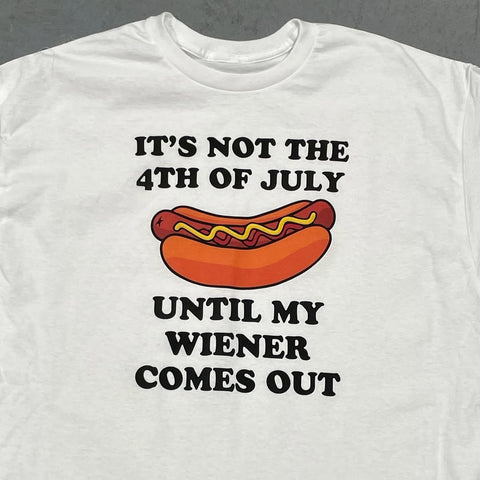 ITS NOT THE 4TH OF JULY UNTIL MY WIENER COMES OUT CUSTOM PRINTED T-SHIRT