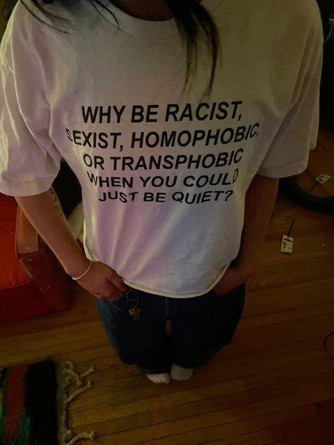Why Be Racist, Sexist, Homophobic, or Transphobic When You Could Just Be Quiet? Meme Shirt