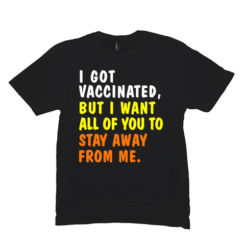 I Got Vaccinated But I Want All Of You To Stay Away From Me Shirt