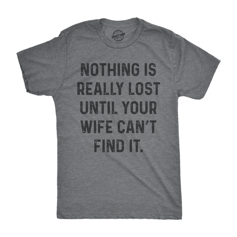 Funny Dark Heather Grey Nothing Is Really Lost Until Your Wife Can't Find It Mens T Shirt Nerdy Mother's Day Tee