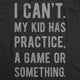 I Can't My Kid Has Practice A Game Or Something Women's T Shirt