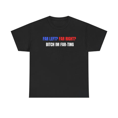 Far Left? Far Right? Bitch I’m Far-ting Funny Shirt – Hilarious Political Humor Graphic Tee