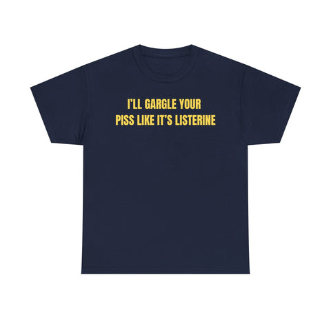 I'll Gargle Your Piss Like It's Listerine Funny Shirt