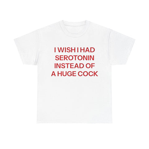 I Wish I Had Serotonin Instead Of A Huge Cock Funny Shirt