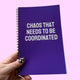 Chaos That Needs To Be Coordinated Notebook