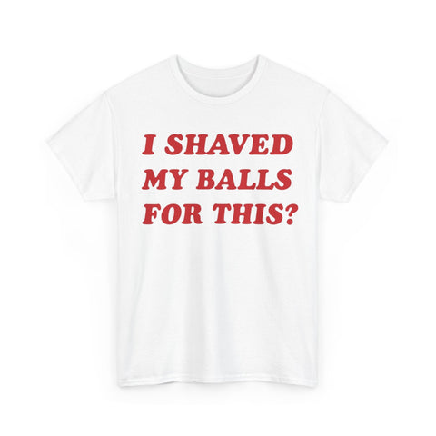 I Shaved My Balls For This? Funny Shirt – Hilarious Adult Humor Graphic Tee for Men