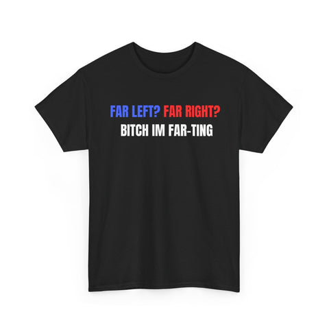 Far Left? Far Right? Bitch I’m Far-ting Funny Shirt – Hilarious Political Humor Graphic Tee