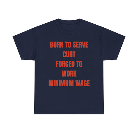 Born to serve c**t forced to work minimum wage Funny T-shirt