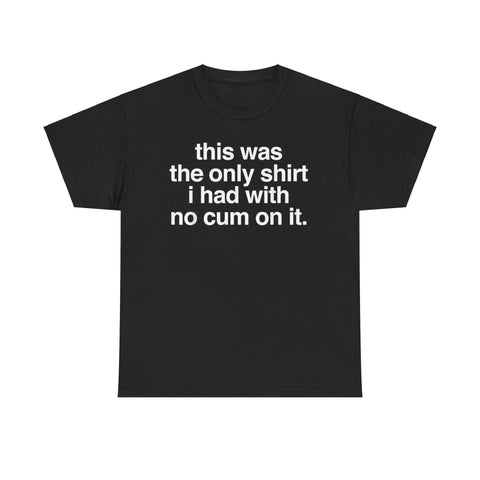 This Was The Only Shirt I Had With No Cum On It Funny T-Shirt