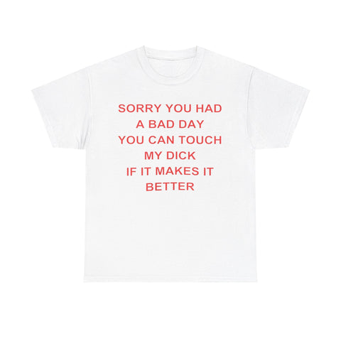 Sorry You Had A Bad Day You Can Touch My Dick If It Makes It Better shirt