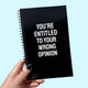 You're Entitled To Your Wrong Opinion Notebook
