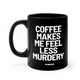 Coffee Makes Me Feel Less Murdery Mug