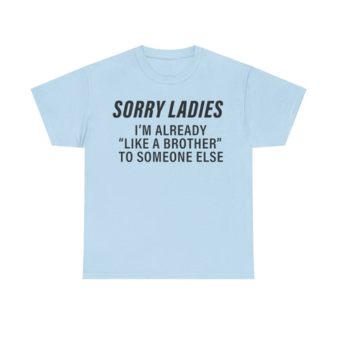 Sorry Ladies I’m Already Like a Brother to Someone Else Funny T-Shirt – Hilarious Meme Tee