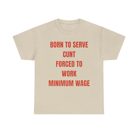 Born to serve c**t forced to work minimum wage Funny T-shirt