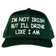 I’m Not Irish But I’ll Drink Like I Am Trucker Hat