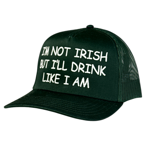 I’m Not Irish But I’ll Drink Like I Am Trucker Hat