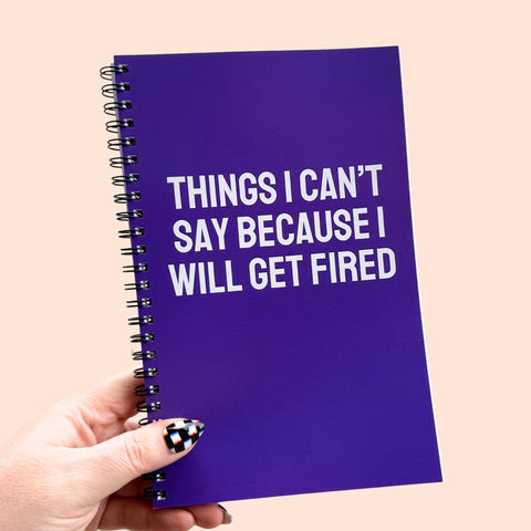 Things I Can't Say Because I Will Get Fired Notebook