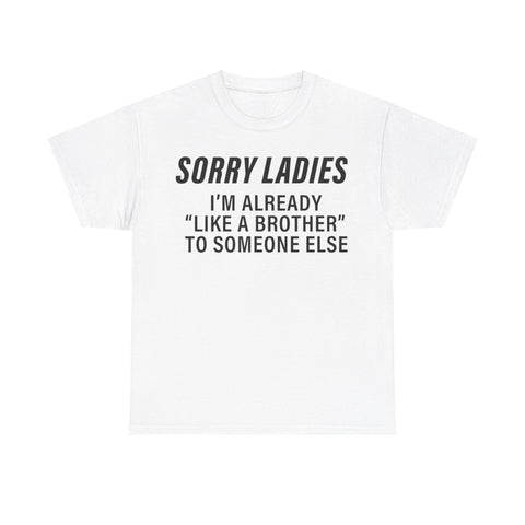 Sorry Ladies I’m Already Like a Brother to Someone Else Funny T-Shirt – Hilarious Meme Tee