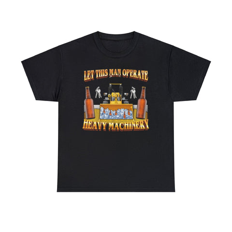 Let This Man Operate Heavy Machinery T-Shirt – Funny Work Meme Tee