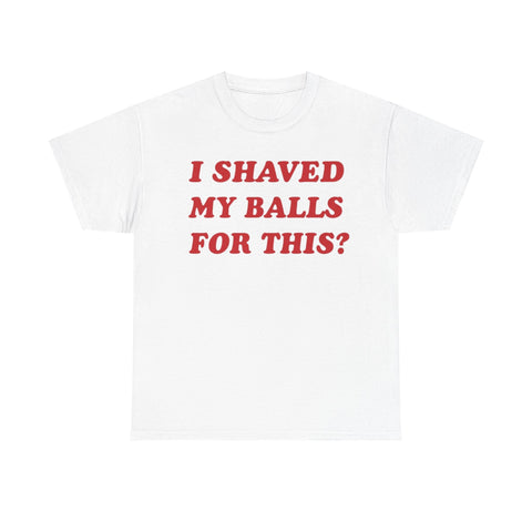 I Shaved My Balls For This? Funny Shirt – Hilarious Adult Humor Graphic Tee for Men