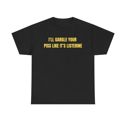 I'll Gargle Your Piss Like It's Listerine Funny Shirt