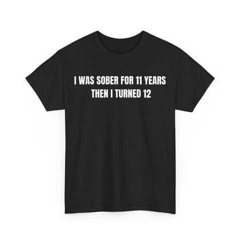 I Was Sober For 11 Years Then I Turned 12 Funny Shirt