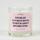 You're My Favorite Bitch To Bitch About Bitches With Glass Candle