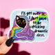I'll Get Over It I Just Have To Be F*cking Dramatic First Sticker
