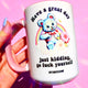 Have A Great Day Just Kidding Mug