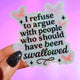 I Refuse To Argues With People Who Should Have Been Swallowed Glitter Holographic Vinyl Sticker