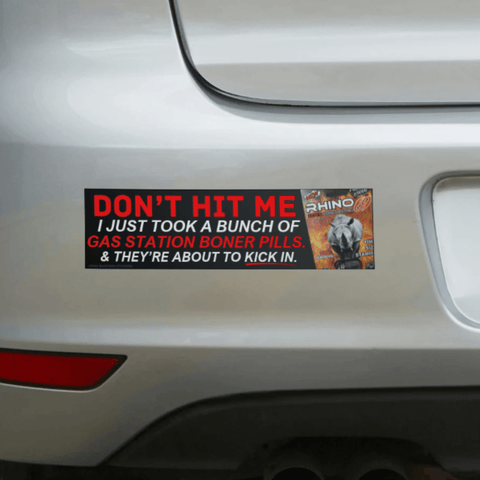 Don't Hit Me I Just Took a Bunch of Gas Station Boner Pills and They're About to KICK IN Bumper Sticker