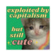 Exploited by Capitalism but Still Cute - Square Sticker