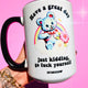 Have A Great Day Just Kidding Mug