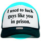 I Used to Fuck Guys Like You in Prison Trucker Hat