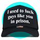 I Used to Fuck Guys Like You in Prison Trucker Hat