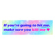 If You’re Going To Hit Me, Make Sure You Kill Me <3 Car Bumper Sticker