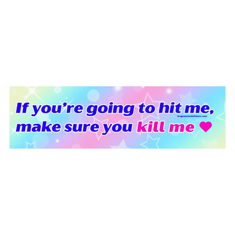 If You’re Going To Hit Me, Make Sure You Kill Me <3 Car Bumper Sticker