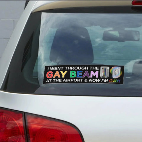 I Went Through the Gay Beam at the Airport and Now I'm Gay Bumper Sticker