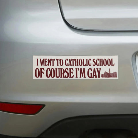 I Went to Catholic School, Of Course I'm Gay Bumper Sticker