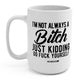 I'm Not Always A Bitch Just Kidding Go Fuck Yourself 15oz Mug