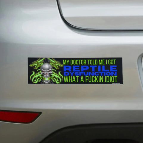 My Doctor Told Me I Got "Reptile Dysfunction", What a Fuckin IDIOT Bumper Sticker