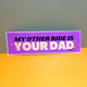My Other Ride is Your Dad