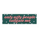 Only Ugly People Tailgate Me (Choose a Color)