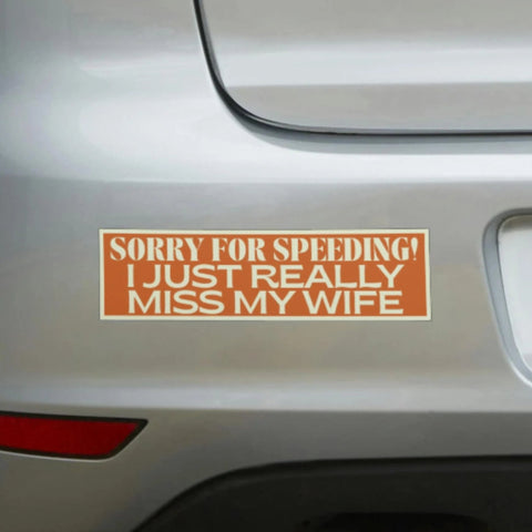 Sorry for Speeding I Just Really Miss My Wife Bumper Sticker