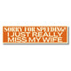 Sorry for Speeding I Just Really Miss My Wife Bumper Sticker