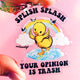 Splish Splash Your Opinion Is Trash Acrylic Keychain