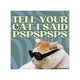 Tell Your Cat I Said Pspspsps (Square)