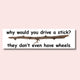 Why Would You Drive a Stick? They Don't Even Have Wheels